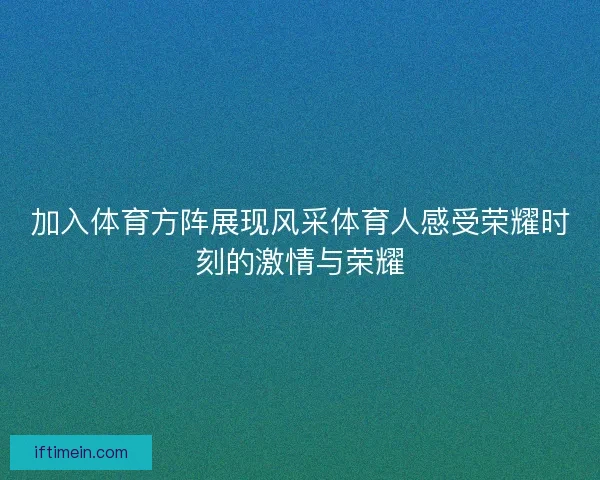 加入体育方阵展现风采体育人感受荣耀时刻的激情与荣耀