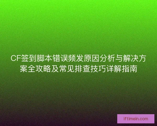 CF签到脚本错误频发原因分析与解决方案全攻略及常见排查技巧详解指南