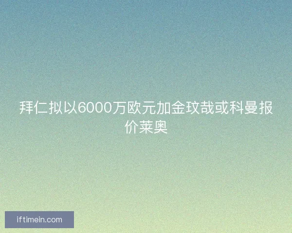 拜仁拟以6000万欧元加金玟哉或科曼报价莱奥