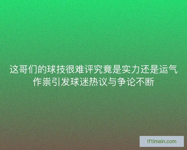 这哥们的球技很难评究竟是实力还是运气作祟引发球迷热议与争论不断